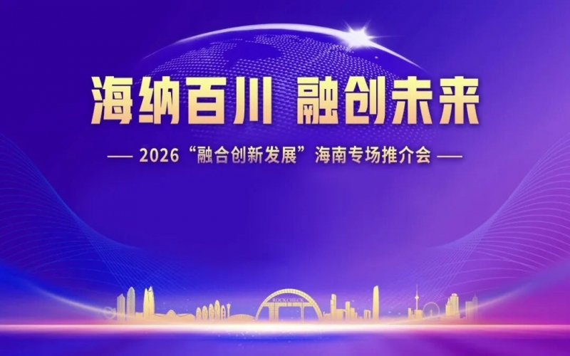海納百川，融創(chuàng)未來(lái)：2026&ldquo;融合創(chuàng)新發(fā)展&rdquo;海南專(zhuān)場(chǎng)推介會(huì)在海口舉行